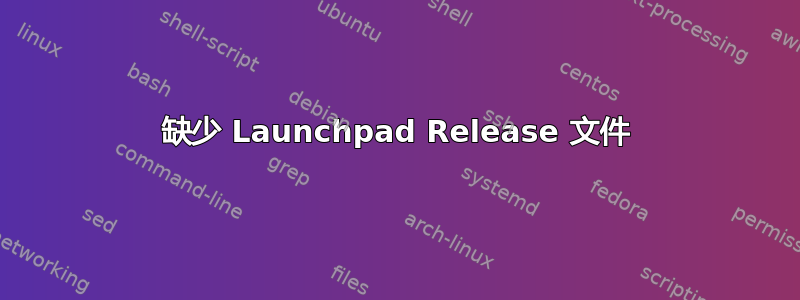 缺少 Launchpad Release 文件