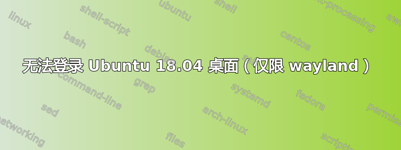 无法登录 Ubuntu 18.04 桌面（仅限 wayland）