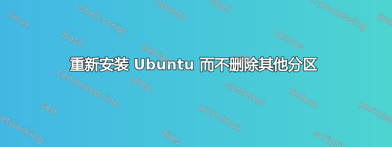 重新安装 Ubuntu 而不删除其他分区