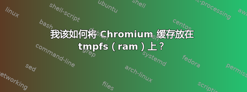 我该如何将 Chromium 缓存放在 tmpfs（ram）上？