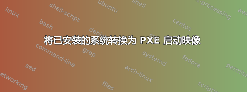 将已安装的系统转换为 PXE 启动映像