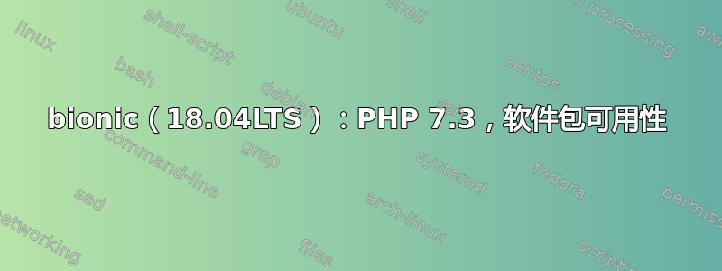 bionic（18.04LTS）：PHP 7.3，软件包可用性