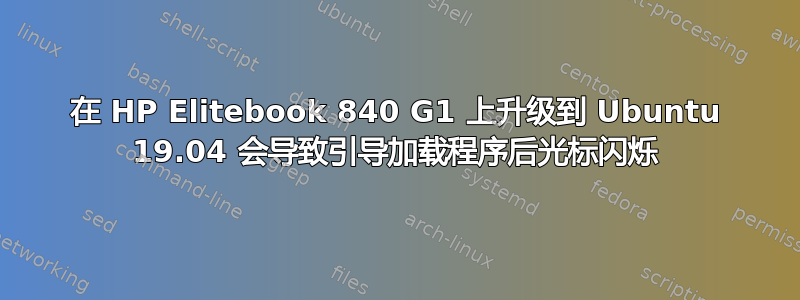 在 HP Elitebook 840 G1 上升级到 Ubuntu 19.04 会导致引导加载程序后光标闪烁