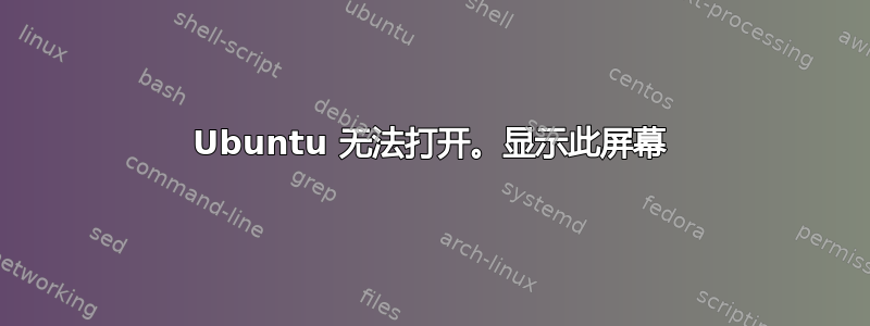 Ubuntu 无法打开。显示此屏幕