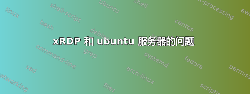 xRDP 和 ubuntu 服务器的问题