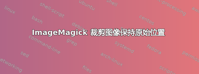 ImageMagick 裁剪图像保持原始位置