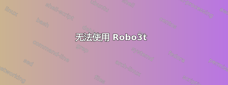 无法使用 Robo3t 