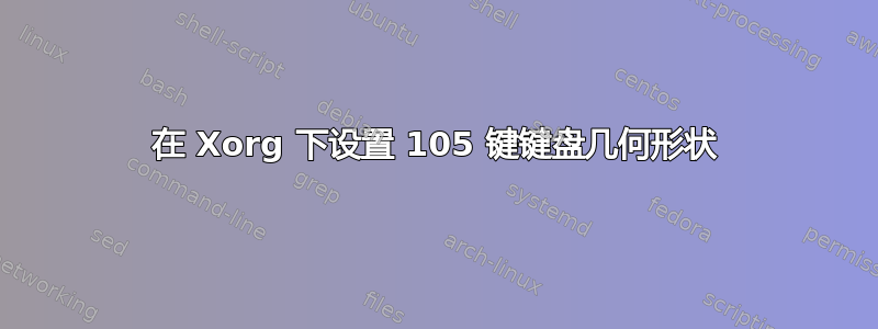 在 Xorg 下设置 105 键键盘几何形状