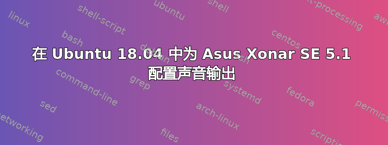 在 Ubuntu 18.04 中为 Asus Xonar SE 5.1 配置声音输出