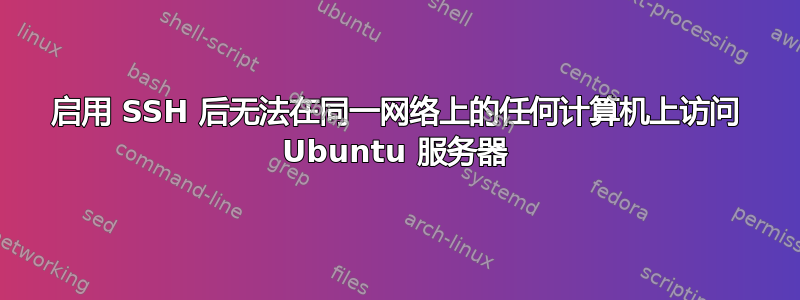 启用 SSH 后无法在同一网络上的任何计算机上访问 Ubuntu 服务器