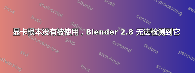 显卡根本没有被使用，Blender 2.8 无法检测到它