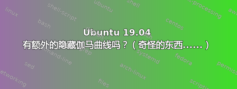 Ubuntu 19.04 有额外的隐藏伽马曲线吗？（奇怪的东西......）