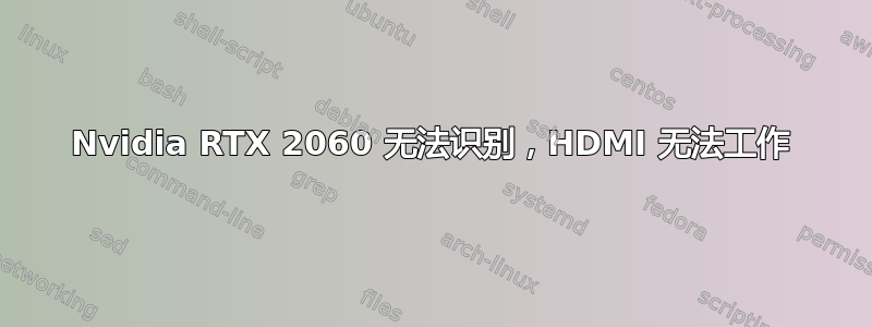 Nvidia RTX 2060 无法识别，HDMI 无法工作