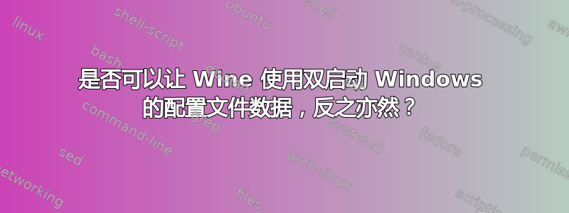 是否可以让 Wine 使用双启动 Windows 的配置文件数据，反之亦然？