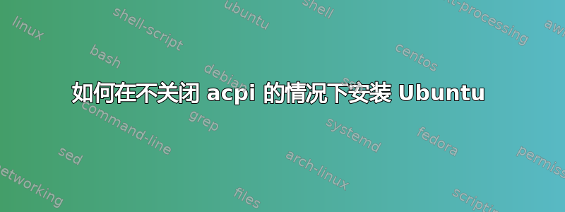 如何在不关闭 acpi 的情况下安装 Ubuntu