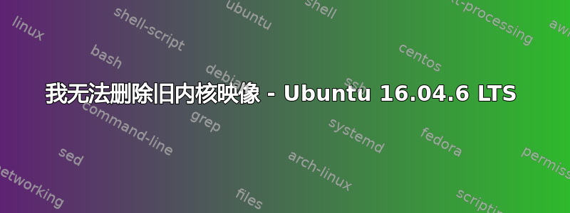 我无法删除旧内核映像 - Ubuntu 16.04.6 LTS