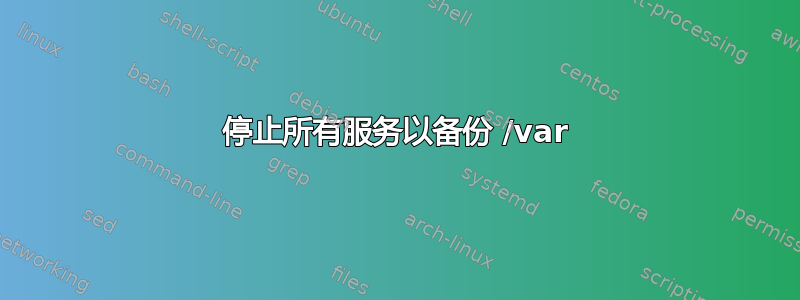 停止所有服务以备份 /var