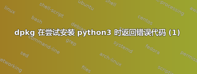 dpkg 在尝试安装 python3 时返回错误代码 (1)