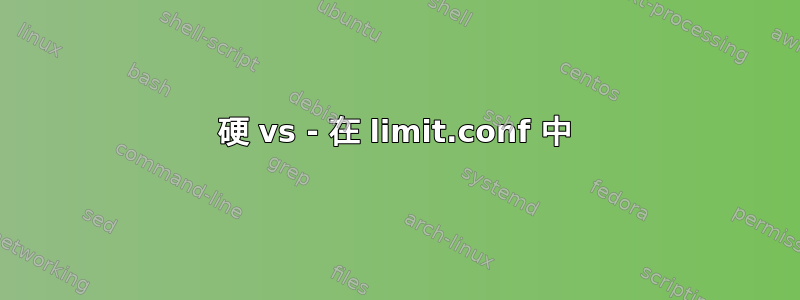 硬 vs - 在 limit.conf 中