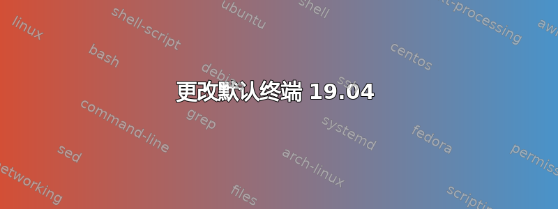 更改默认终端 19.04