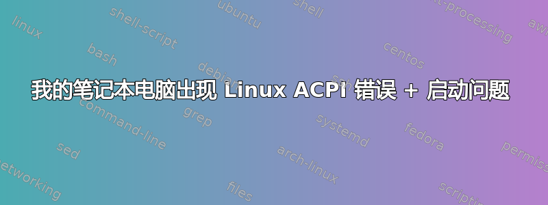 我的笔记本电脑出现 Linux ACPI 错误 + 启动问题