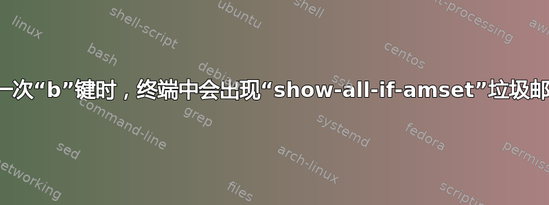 按一次“b”键时，终端中会出现“show-all-if-amset”垃圾邮件