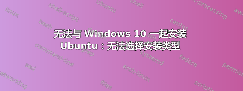 无法与 Windows 10 一起安装 Ubuntu：无法选择安装类型