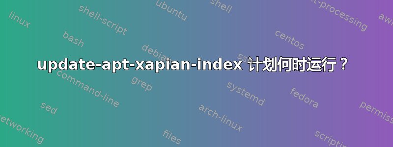 update-apt-xapian-index 计划何时运行？