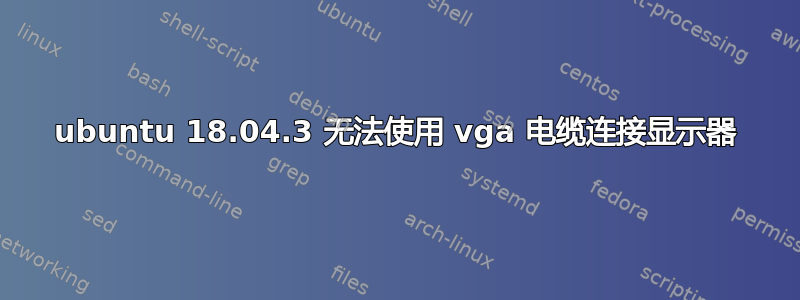 ubuntu 18.04.3 无法使用 vga 电缆连接显示器