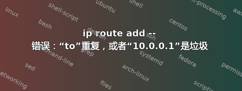 ip route add -- 错误：“to”重复，或者“10.0.0.1”是垃圾