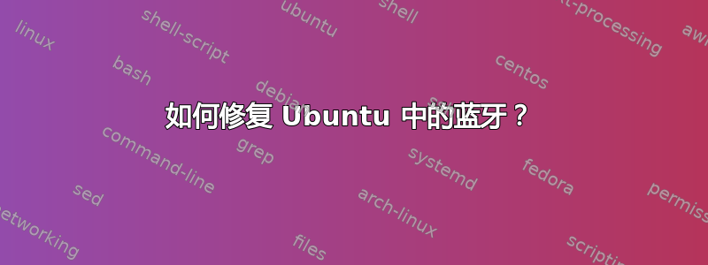 如何修复 Ubuntu 中的蓝牙？