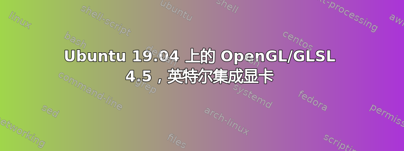 Ubuntu 19.04 上的 OpenGL/GLSL 4.5，英特尔集成显卡