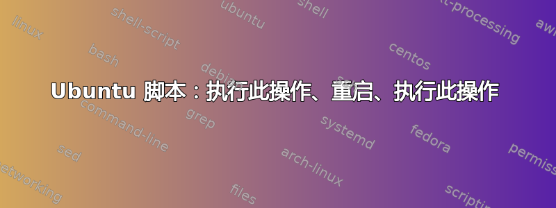 Ubuntu 脚本：执行此操作、重启、执行此操作