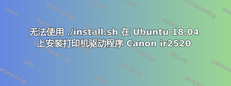 无法使用 ./install.sh 在 Ubuntu 18.04 上安装打印机驱动程序 Canon ir2520