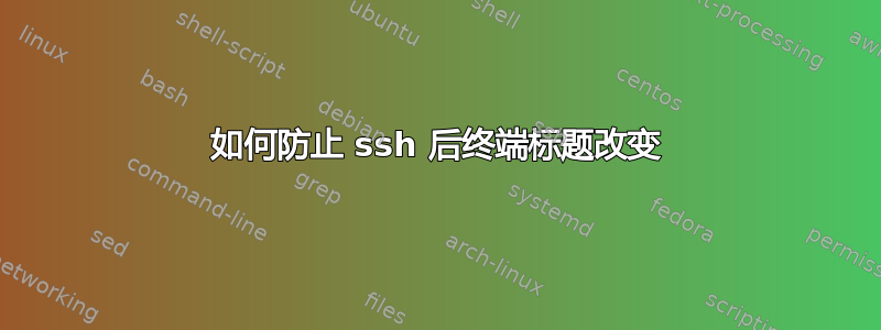 如何防止 ssh 后终端标题改变