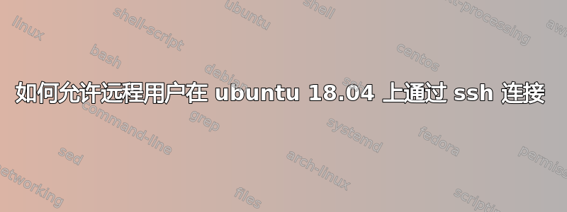 如何允许远程用户在 ubuntu 18.04 上通过 ssh 连接