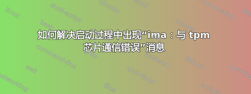 如何解决启动过程中出现“ima：与 tpm 芯片通信错误”消息