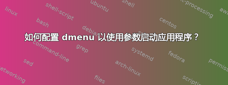 如何配置 dmenu 以使用参数启动应用程序？