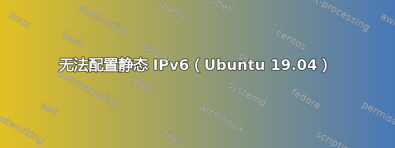 无法配置静态 IPv6（Ubuntu 19.04）