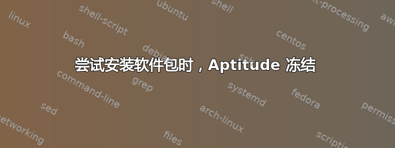 尝试安装软件包时，Aptitude 冻结