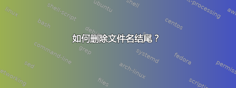 如何删除文件名结尾？