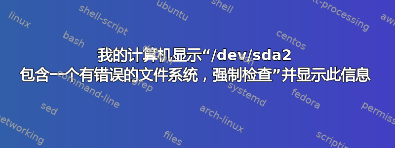 我的计算机显示“/dev/sda2 包含一个有错误的文件系统，强制检查”并显示此信息