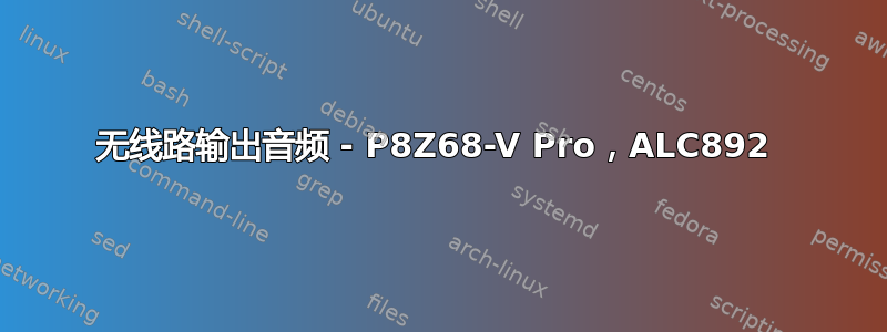 无线路输出音频 - P8Z68-V Pro，ALC892 