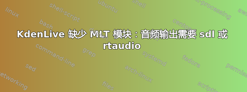 KdenLive 缺少 MLT 模块：音频输出需要 sdl 或 rtaudio