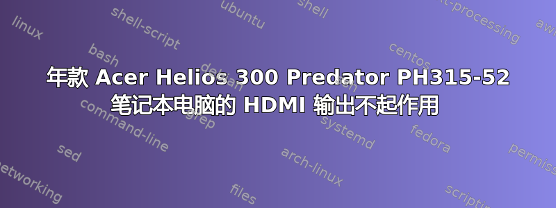 2019 年款 Acer Helios 300 Predator PH315-52 笔记本电脑的 HDMI 输出不起作用