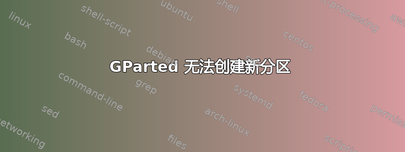 GParted 无法创建新分区