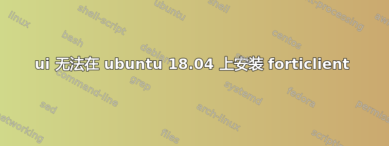 ui 无法在 ubuntu 18.04 上安装 forticlient