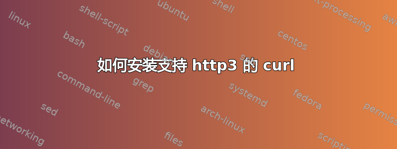 如何安装支持 http3 的 curl