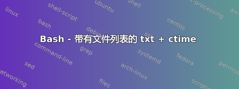 Bash - 带有文件列表的 txt + ctime