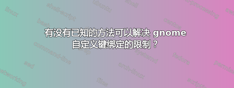 有没有已知的方法可以解决 gnome 自定义键绑定的限制？